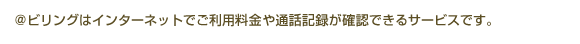 @ビリングはインターネットで電話料金や通話記録が確認できるサービスです。