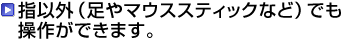 指以外(足やマウススティックなど)でも操作ができます。