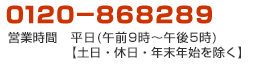 0120-868289営業時間 平日(午前9時〜午後5時)【土日・休日・年末年始を除く】